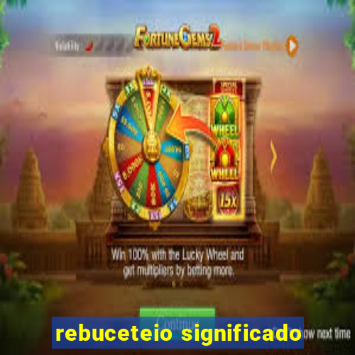 rebuceteio significado